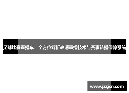 足球比赛直播车：全方位解析高清直播技术与赛事转播保障系统